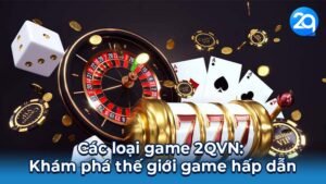 Các loại game 2QVN: Khám phá thế giới game hấp dẫn