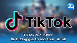 TikTok của 2QVN: Xu hướng giải trí mới trên TikTok